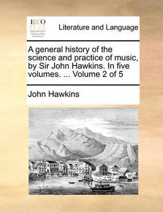 A general history of the science and practice of music, by Sir John Hawkins. In five volumes. ... Volume 2 of 5