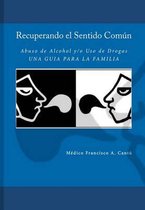 Recuperando El Sentido Comun -Abuso de Alcohol Y/O USO de Drogas- Una Guia Para La Familia