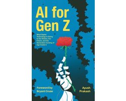 AI for Gen Z: What Digital Technology Is Doing to Our Brains, Our Future, and the Generation Coming of Age Inside It