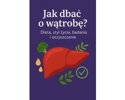Jak dbać o wątrobę? Dieta, styl życia, badania i oczyszczanie