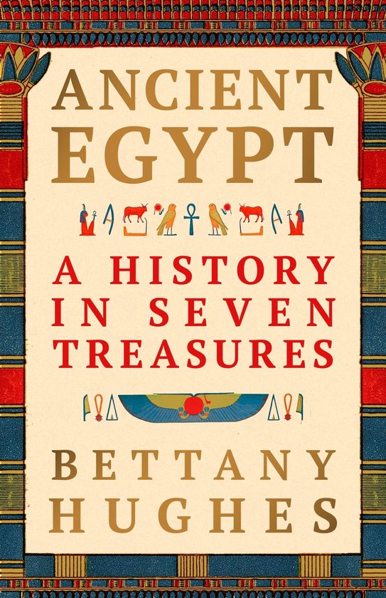 Boekomslag 'Ancient Egypt: A History in Seven Treasures' door Bettany Hughes met Egyptische hiërogliefen en randdecoratie.