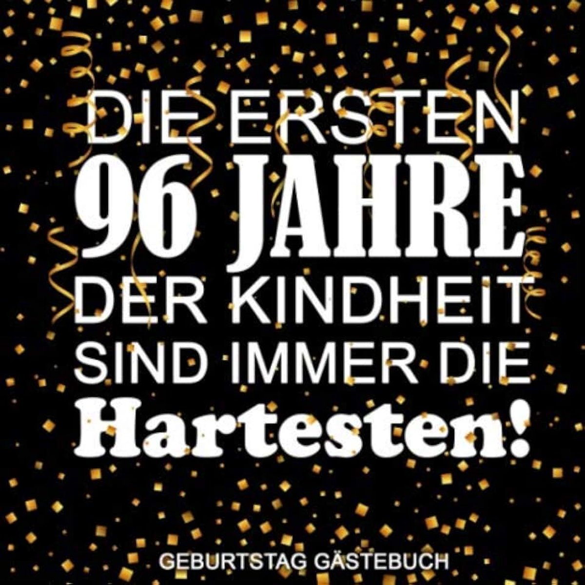 Ersten 96 Jahre der Kindheit sind immer die hartesten! Gästebuch Geburtstag: für 120 Gäste Geschriebene Glückwünsche