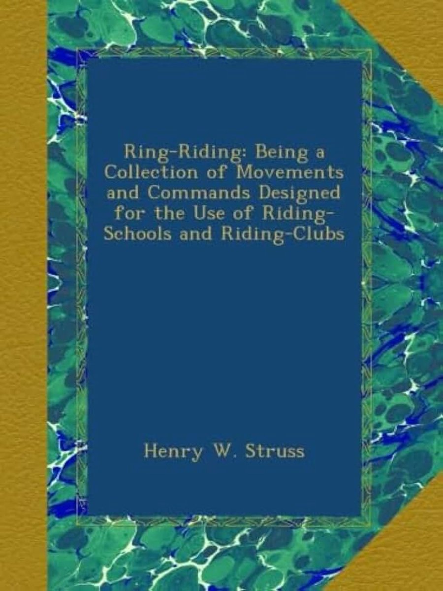 Ring-Riding: Being a Collection of Movements and Commands Designed for the Use of Riding-Schools and Riding-Clubs