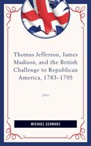 Thomas Jefferson, James Madison, and the British Challenge to Republican America 1783-95