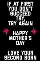 If at First You Don't Succeed Try Try Again Happy Mothers Day Love Your Second Born