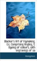 Blacker's Art of Flymaking, &C, Comprising Angling, & Dyeing of Colours, with Engravings of Sa