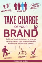 Take Charge Of Your Brand: Quick And Simple Techniques To Help You Own And Manage Your Personal Brand For Professional And Personal Success