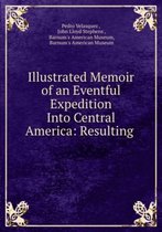 Illustrated Memoir of an Eventful Expedition Into Central America: Resulting .