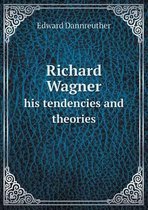 Richard Wagner His Tendencies and Theories