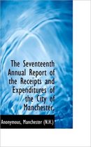 The Seventeenth Annual Report of the Receipts and Expenditures of the City of Manchester,