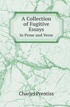 A Collection of Fugitive Essays in Prose and Verse