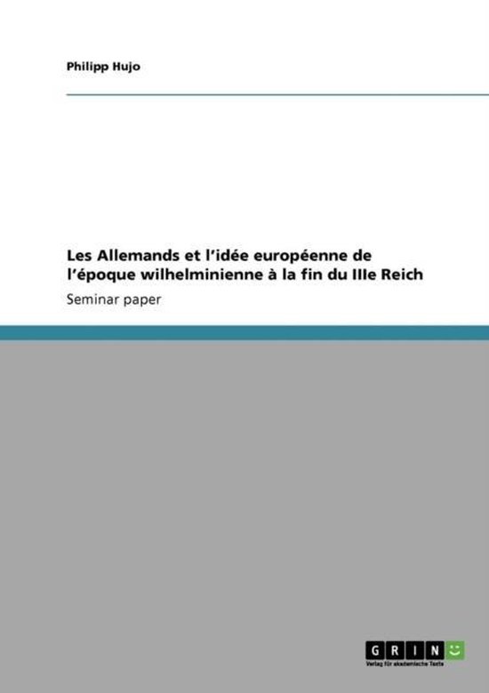 Les Allemands et l'idee europeenne de l'epoque wilhelminienne a la fin du IIIe Reich