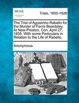 The Trial of Agostinho Rabello for the Murder of Ferris Beardsley, at New-Preston, Con. April 27, 1835. with Some Particulars in Relation to the Life of Rabello.