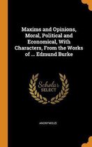 Maxims and Opinions, Moral, Political and Economical, with Characters, from the Works of ... Edmund Burke