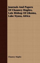 Journals And Papers Of Chauncy Maples, Late Bishop Of Likoma, Lake Nyasa, Africa