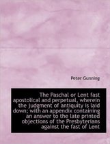 The Paschal or Lent Fast Apostolical and Perpetual, Wherein the Judgment of Antiquity Is Laid Down;