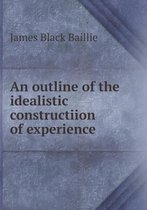 An outline of the idealistic constructiion of experience