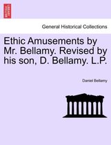 Ethic Amusements by Mr. Bellamy. Revised by His Son, D. Bellamy. L.P.