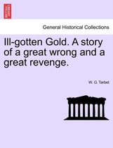 Ill-Gotten Gold. a Story of a Great Wrong and a Great Revenge.