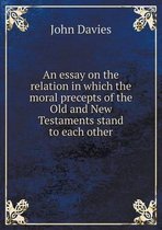 An Essay on the Relation in Which the Moral Precepts of the Old and New Testaments Stand to Each Other