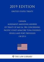 Canada - Agreement Amending Annexes of Treaty of May 26, 1981 Concerning Pacific Coast Albacore Tuna Fisheries Vessels and Port Privileges (18-529.1) (United States Treaty)