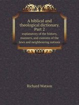 A biblical and theological dictionary. Part 2 explanatory of the history, manners, and customs of the Jews and neighbouring nations