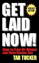 Get Laid Now! How To Pick Up Women And Have Casual Sex-Revised Edition