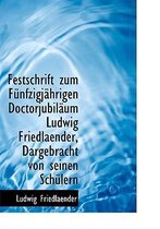 Festschrift Zum Funfzigjahrigen Doctorjubilaum Ludwig Friedlaender, Dargebracht Von Seinen Schulern