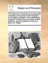 The Testimony and Advice of an Assembly of Pastors of Churches in New England, at a Meeting in Boston. Also, Attestations Contain'd in Letters from a Number of Their Brethren. Recommendation 