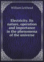 Electricity. Its nature, operation and importance in the phenomena of the universe