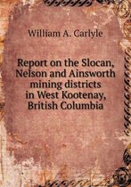 Report on the Slocan, Nelson and Ainsworth mining districts in West Kootenay, British Columbia