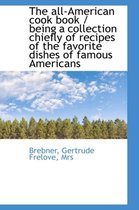 The All-American Cook Book / Being a Collection Chiefly of Recipes of the Favorite Dishes of Famous