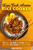 Low Carb Meals & Rice Cooker - Low Carb Aroma Rice Cooker: 50 Easy, Low Carb and Paleo Recipes with Your Rice Cooker for Busy People.