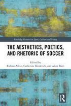 Routledge Research in Sport, Culture and Society - The Aesthetics, Poetics, and Rhetoric of Soccer