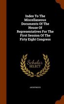 Index to the Miscellaneous Documents of the House of Representatives for the First Session of the Firty Eight Congress