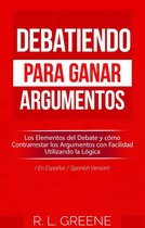 Debatiendo para Ganar Argumentos: Los Elementos del Debate y cómo Contrarrestar los Argumentos con Facilidad Utilizando la Lógica (En Espanol/Spanish Version)