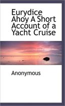 Eurydice Ahoy a Short Account of a Yacht Cruise
