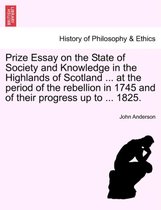 Prize Essay on the State of Society and Knowledge in the Highlands of Scotland ... at the Period of the Rebellion in 1745 and of Their Progress Up to ... 1825.