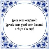 Tegeltje met Spreuk (Tegeltjeswijsheid): Wees eens origineel! Spreek eens goed over iemand achter z'n rug! + Kado verpakking & Plakhanger