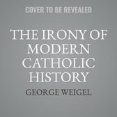 The Irony of Modern Catholic History Lib/E: How the Church Rediscovered Itself and Challenged the Modern World to Reform