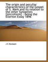 The Origin and Peculiar Characteristics of the Gospel of S. Mark and Its Relation to the Other Synoptists [Microform]