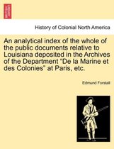 An Analytical Index of the Whole of the Public Documents Relative to Louisiana Deposited in the Archives of the Department de la Marine Et Des Colonies at Paris, Etc.