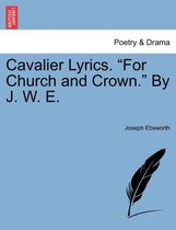 Cavalier Lyrics. for Church and Crown. by J. W. E.