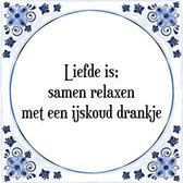 Tegeltje met Spreuk (Tegeltjeswijsheid): Liefde is; samen relaxen met een ijskoud drankje + Kado verpakking & Plakhanger