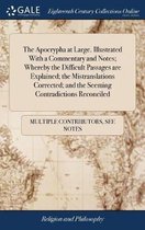 The Apocrypha at Large. Illustrated With a Commentary and Notes; Whereby the Difficult Passages are Explained; the Mistranslations Corrected; and the Seeming Contradictions Reconciled