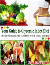 Your Guide to Glycemic Index Diet: The Ideal Guide to Achieve Your Ideal Weight