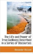 The Life and Power of True Godliness Described in a Series of Discourses