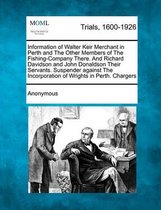 Information of Walter Keir Merchant in Perth and the Other Members of the Fishing-Company There. and Richard Davidson and John Donaldson Their Servants. Suspender Against the Incorporation of