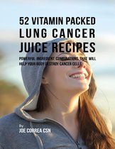 52 Vitamin Packed Lung Cancer Juice Recipes: Powerful Ingredient Combinations That Will Help Your Body Destroy Cancer Cells
