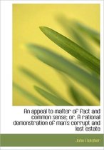 An Appeal to Matter of Fact and Common Sense; Or, a Rational Demonstration of Man's Corrupt and Lost